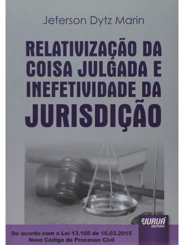 Relativização da Coisa Julgada e Inefetividade da Jurisdição – De acordo com a Lei 13.105 de 16.03.2015 – Novo Código de Processo Civil 