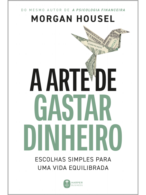 A arte de gastar dinheiro: Escolhas simples para uma vida equilibrada – Do mesmo autor de 