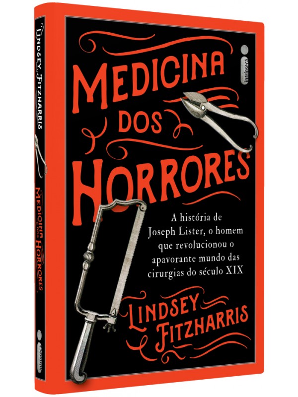 Medicina Dos Horrores: A história de Joseph Lister, o homem que revolucionou o apavorante mundo das cirurgias do século XIX