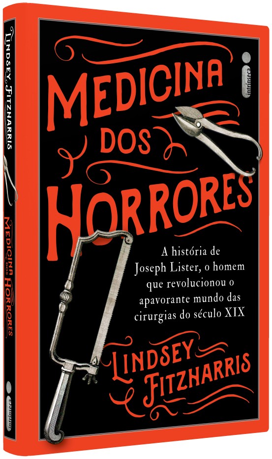 Medicina Dos Horrores: A história de Joseph Lister, o homem que revolucionou o apavorante mundo das cirurgias do século XIX