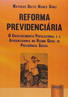 Reforma Previdenciária - O Envelhecimento Populacional e a Aposentadoria no Regime Geral de Previdência Social